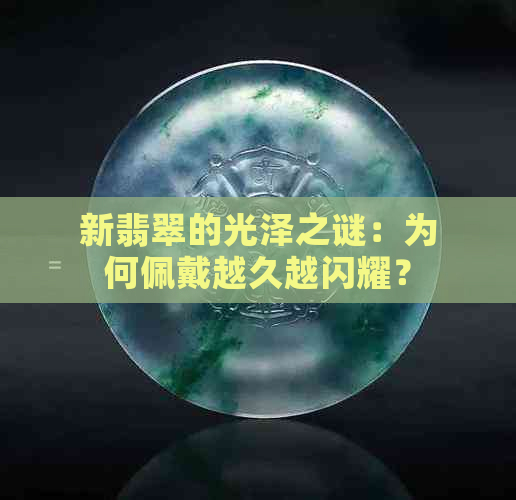 新翡翠的光泽之谜：为何佩戴越久越闪耀？