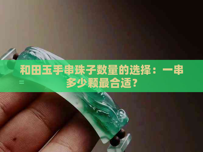 和田玉手串珠子数量的选择：一串多少颗最合适？