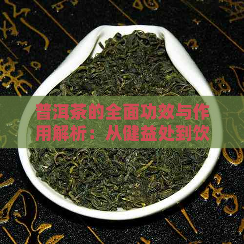 普洱茶的全面功效与作用解析：从健益处到饮用方法一应俱全