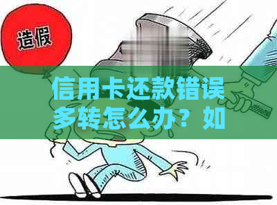 信用卡还款错误多转怎么办？如何解决信用卡转账问题？