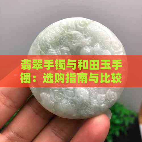 翡翠手镯与和田玉手镯：选购指南与比较分析