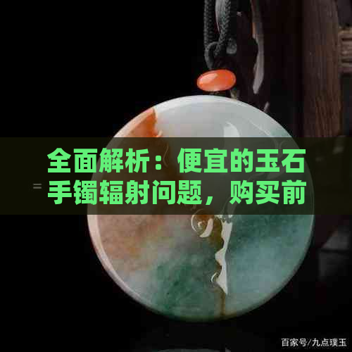 全面解析：便宜的玉石手镯辐射问题，购买前你需要了解的关键点