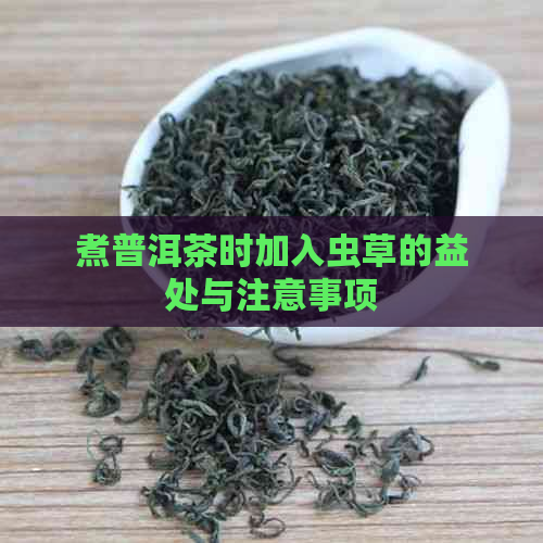 煮普洱茶时加入虫草的益处与注意事项