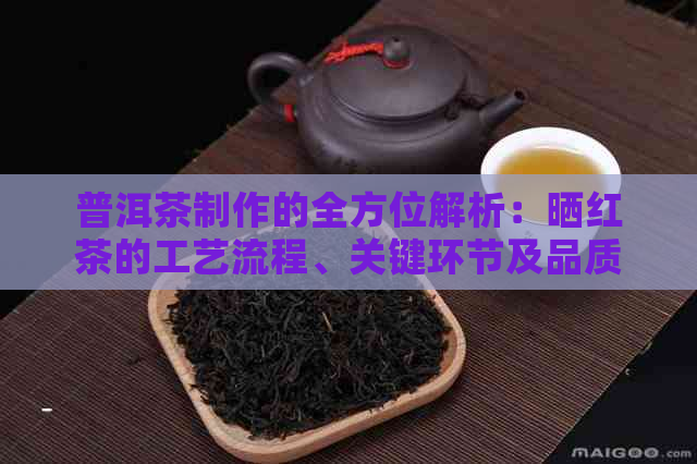 普洱茶制作的全方位解析：晒红茶的工艺流程、关键环节及品质保证