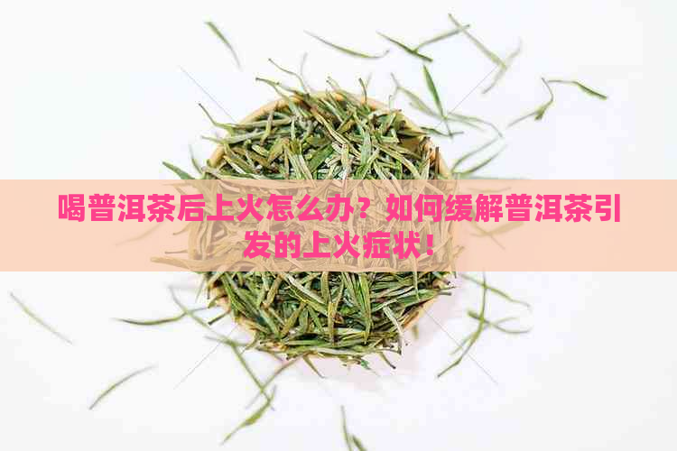 喝普洱茶后上火怎么办？如何缓解普洱茶引发的上火症状！