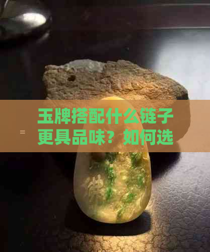 玉牌搭配什么链子更具品味？如何选择合适的项链？