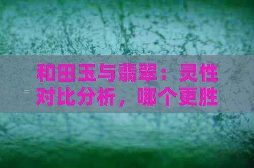 和田玉与翡翠：灵性对比分析，哪个更胜一筹？