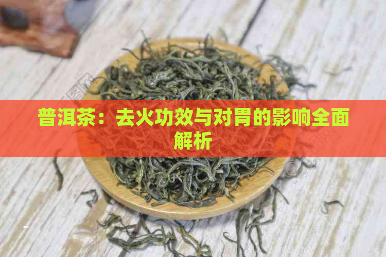 普洱茶：去火功效与对胃的影响全面解析