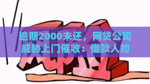 逾期2000未还，网贷公司上门：借款人如何应对？