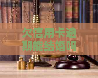 欠信用卡逾期能结婚吗？逾期会影响配偶吗？