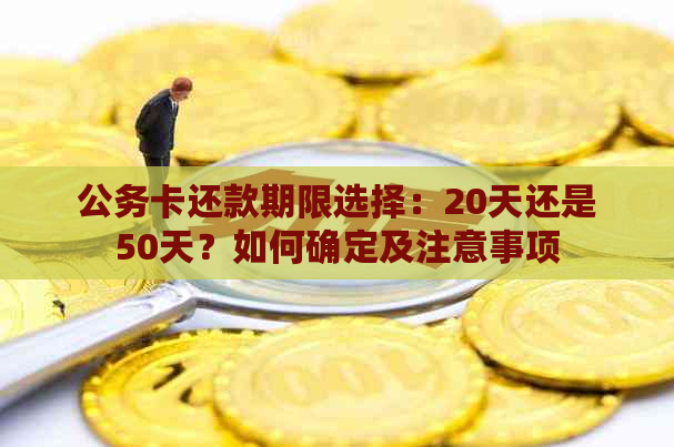 公务卡还款期限选择：20天还是50天？如何确定及注意事项