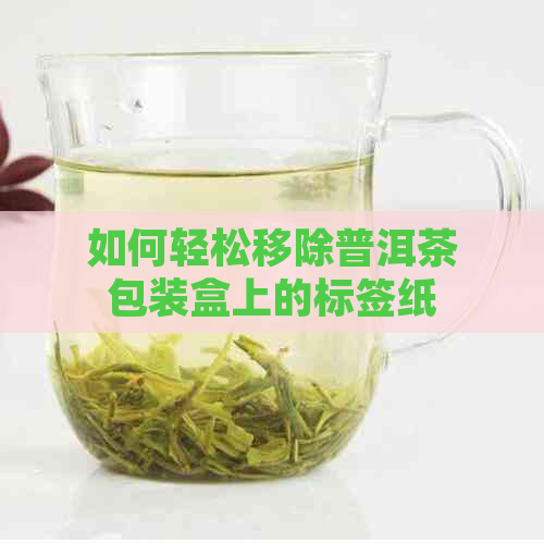 如何轻松移除普洱茶包装盒上的标签纸