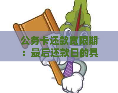 公务卡还款宽限期：最后还款日的具体天数是如何规定的？