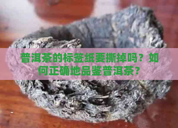 普洱茶的标签纸要撕掉吗？如何正确地品鉴普洱茶？