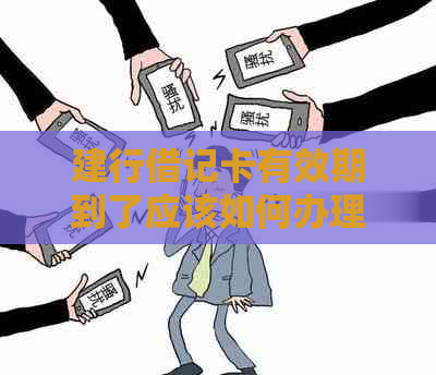 建行借记卡有效期到了应该如何办理？续卡流程及注意事项详解