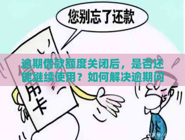 逾期借款额度关闭后，是否还能继续使用？如何解决逾期问题以恢复额度？