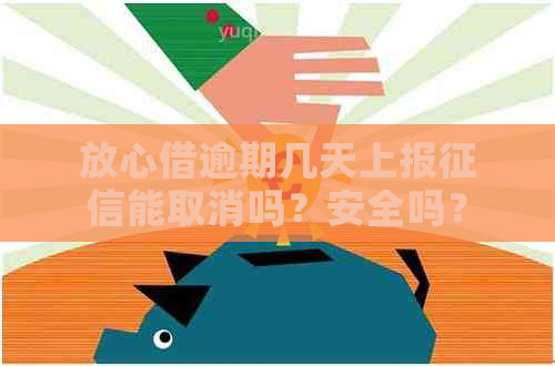 放心借逾期几天上报能取消吗？安全吗？