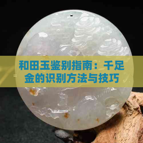 和田玉鉴别指南：千足金的识别方法与技巧