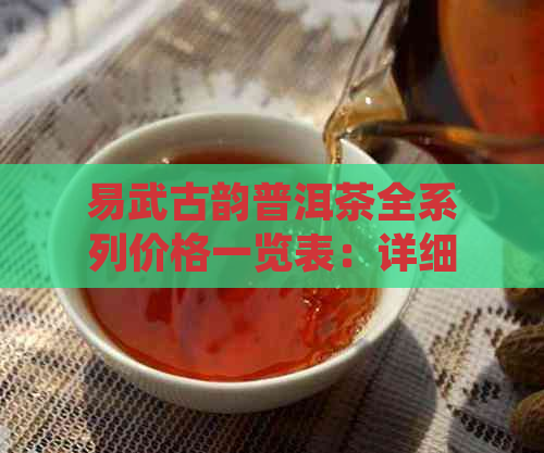 易武古韵普洱茶全系列价格一览表：详细了解各款产品的性价比和市场定位