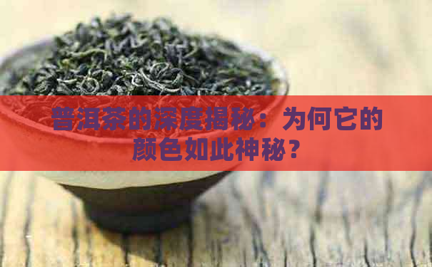 普洱茶的深度揭秘：为何它的颜色如此神秘？