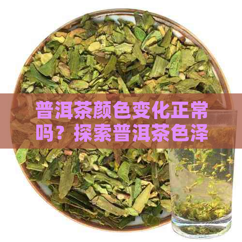 普洱茶颜色变化正常吗？探索普洱茶色泽的成因及其对品质的影响