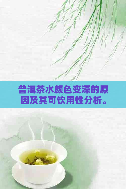 普洱茶水颜色变深的原因及其可饮用性分析。