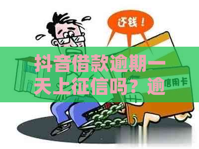 抖音借款逾期一天上吗？逾期一天会有影响吗？第二天还款会怎么样？