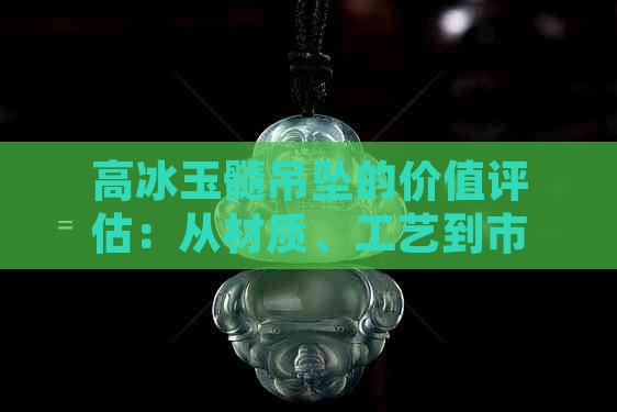 高冰玉髓吊坠的价值评估：从材质、工艺到市场行情一应俱全