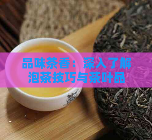 品味茶香：深入了解泡茶技巧与茶叶品质的关系