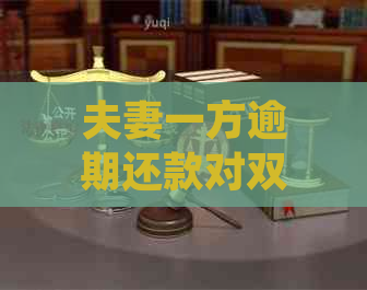 夫妻一方逾期还款对双方财务状况、信用记录及感情关系的影响全面解析