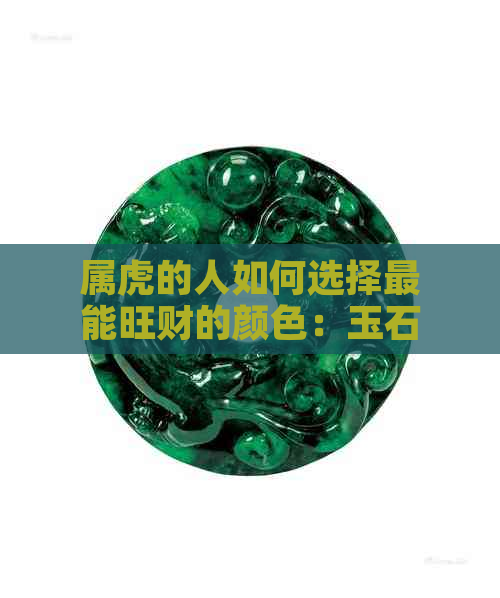 属虎的人如何选择最能旺财的颜色：玉石颜色指南