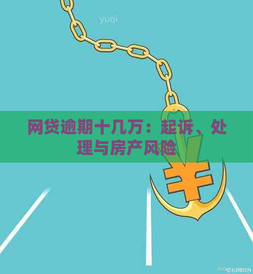 网贷逾期十几万：起诉、处理与房产风险