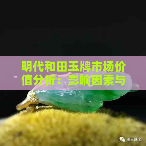 明代和田玉牌市场价值分析：影响因素与现代行情展望