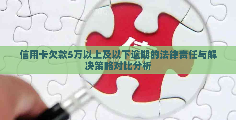 信用卡欠款5万以上及以下逾期的法律责任与解决策略对比分析