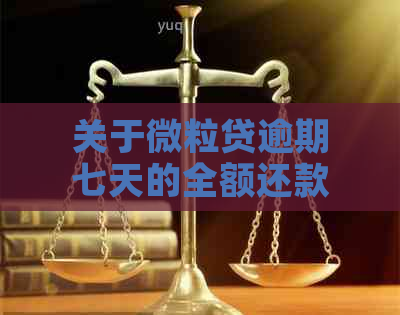 关于微粒贷逾期七天的全额还款问题，您需要了解这些！