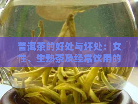 普洱茶的好处与坏处：女性、生熟茶及经常饮用的影响