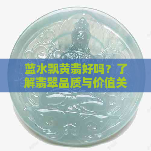 蓝水飘黄翡好吗？了解翡翠品质与价值关键