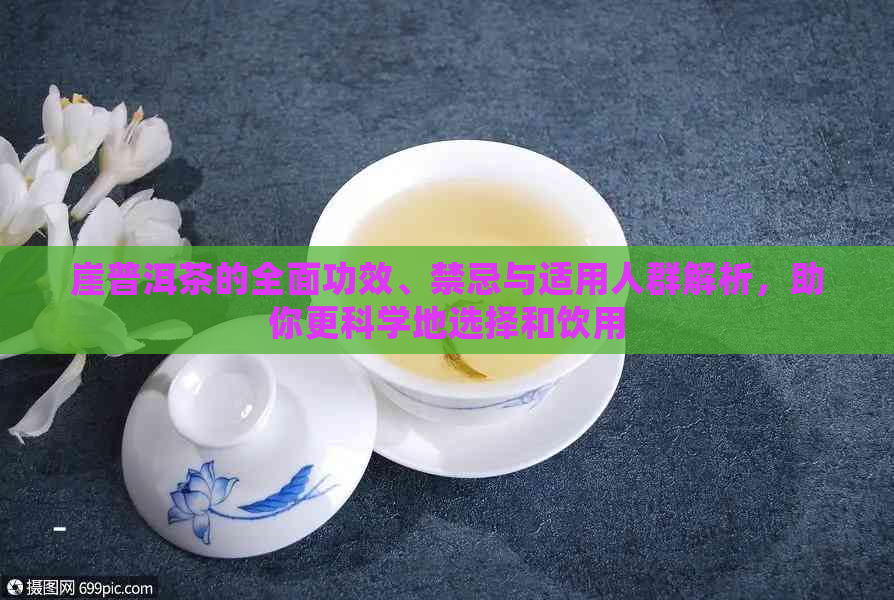 崖普洱茶的全面功效、禁忌与适用人群解析，助你更科学地选择和饮用