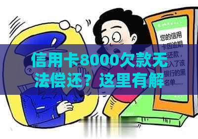 信用卡8000欠款无法偿还？这里有解决方案！