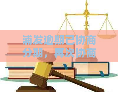 浦发逾期已协商分期，再次协商的可能性与处理方式