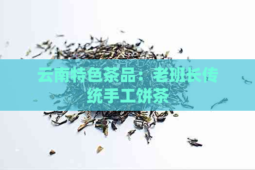 云南特色茶品：老班长传统手工饼茶