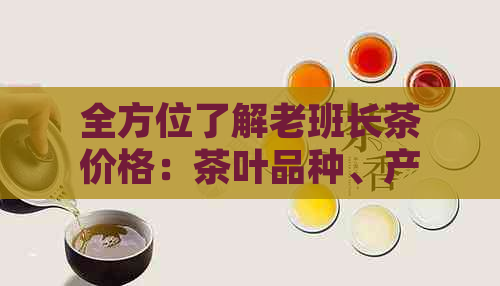 全方位了解老班长茶价格：茶叶品种、产地、等级、口感及购买渠道分析