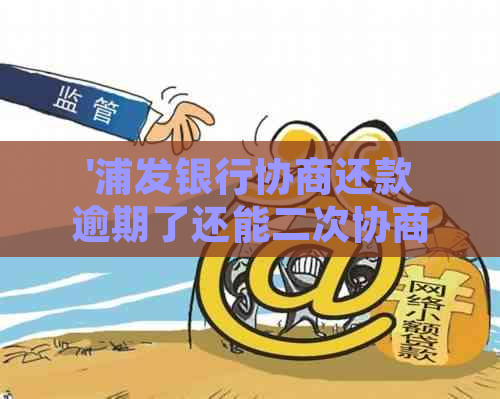 '浦发银行协商还款逾期了还能二次协商吗？如何处理？'