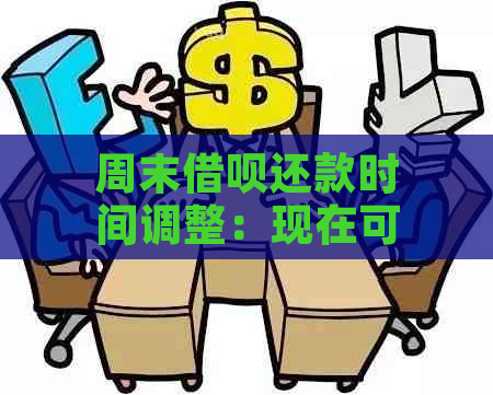 周末借呗还款时间调整：现在可以还吗？