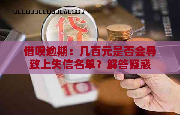 借呗逾期：几百元是否会导致上失信名单？解答疑惑