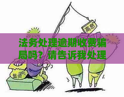 法务处理逾期收费骗局吗？请告诉我处理逾期需要多少费用。