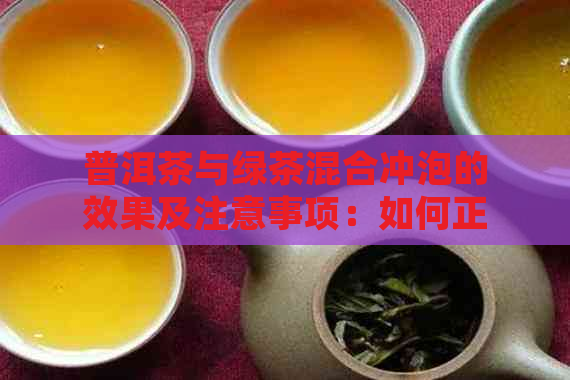 普洱茶与绿茶混合冲泡的效果及注意事项：如何正确搭配两种茶叶？