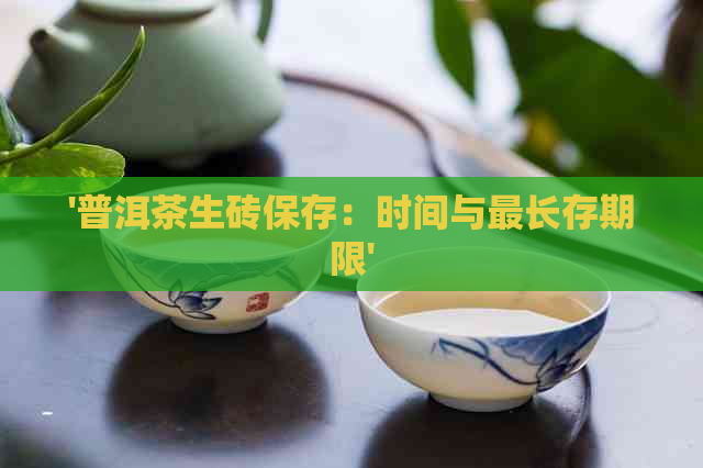 '普洱茶生砖保存：时间与最长存期限'