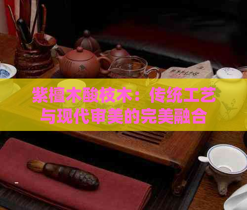 紫檀木酸枝木：传统工艺与现代审美的完美融合