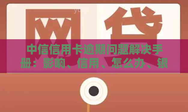 中信信用卡逾期问题解决手册：影响、信用、怎么办、银行全方位解析